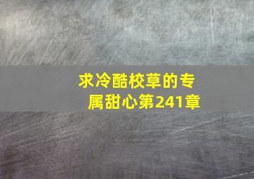 求冷酷校草的专属甜心。第241章