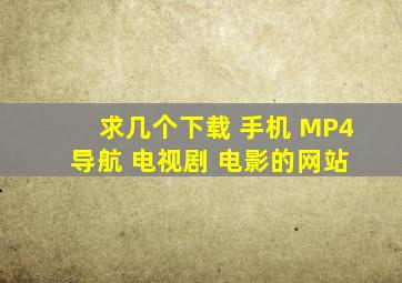 求几个下载 手机 MP4 导航 电视剧 电影的网站