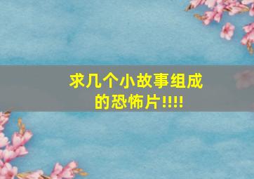 求几个小故事组成的恐怖片!!!!