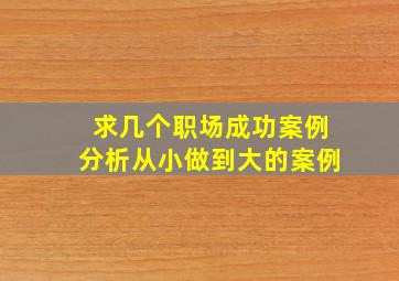 求几个职场成功案例分析从小做到大的案例