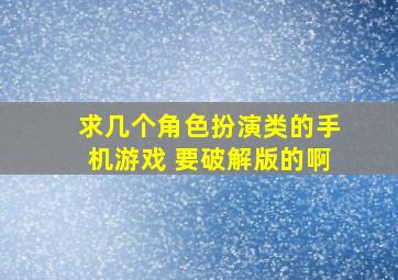 求几个角色扮演类的手机游戏 要破解版的啊