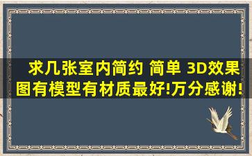 求几张室内简约 简单 3D效果图,有模型,有材质最好!万分感谢!