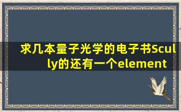 求几本《量子光学》的电子书,Scully的,还有一个《element of quantum ...