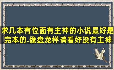 求几本有位面,有主神的小说,最好是完本的.像盘龙样,请看好,没有主神,...