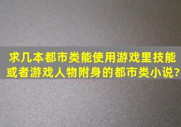 求几本都市类能使用游戏里技能或者游戏人物附身的都市类小说?