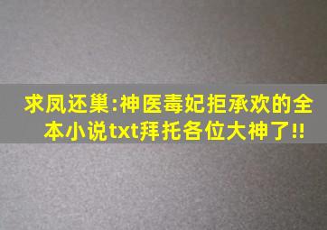 求凤还巢:神医毒妃拒承欢的全本小说txt,拜托各位大神了!!