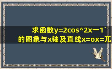 求函数y=2cos^2x一1`的图象与x轴及直线x=o,x=兀所围成的图形的面积