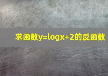 求函数y=log(x+2)的反函数
