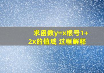 求函数y=x根号1+2x的值域 过程解释