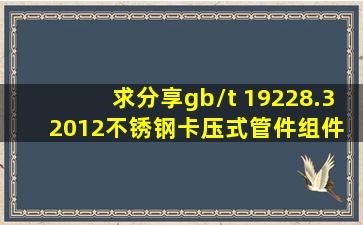 求分享gb/t 19228.32012不锈钢卡压式管件组件 第3部分:O形橡胶密封圈