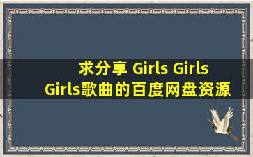 求分享《 Girls, Girls, Girls》歌曲的百度网盘资源下载链接