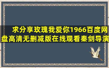 求分享《玫瑰我爱你(1966)》百度网盘高清无删减版在线观看,秦剑导演...