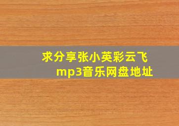 求分享张小英彩云飞 mp3音乐网盘地址