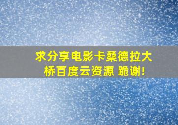 求分享电影《卡桑德拉大桥》百度云资源 跪谢!