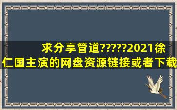 求分享管道?????(2021)徐仁国主演的网盘资源链接或者下载方法
