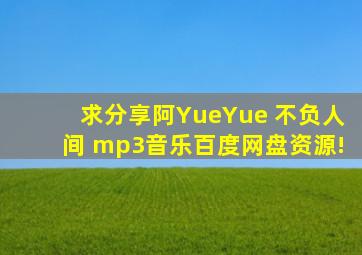 求分享阿YueYue 不负人间 mp3音乐百度网盘资源!