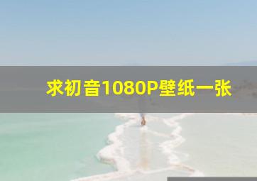 求初音1080P壁纸一张