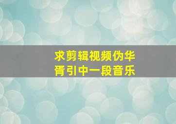 求剪辑视频伪华胥引中一段音乐