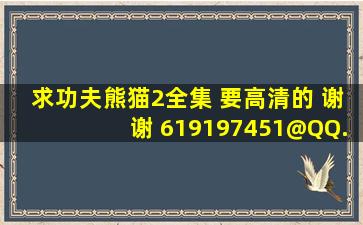 求功夫熊猫2全集 要高清的 谢谢 619197451@QQ.com