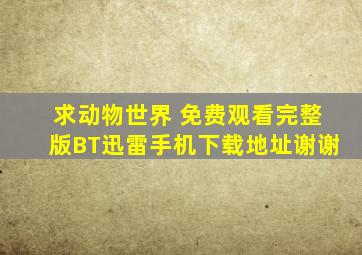 求动物世界 免费观看完整版BT迅雷手机下载地址,谢谢