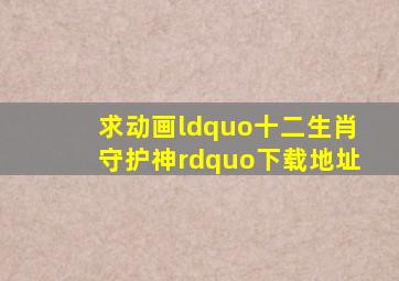 求动画“十二生肖守护神”下载地址