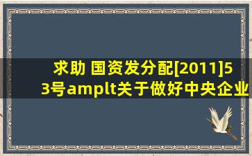 求助 国资发分配[2011]53号<关于做好中央企业厂办大集体改革工作的...