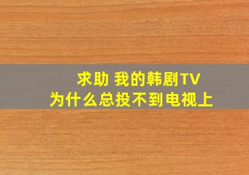 求助 我的韩剧TV为什么总投不到电视上