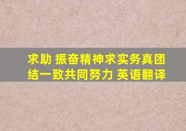 求助 振奋精神,求实务真,团结一致,共同努力 英语翻译