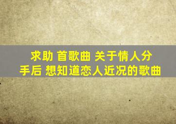 求助 首歌曲 关于情人分手后 想知道恋人近况的歌曲