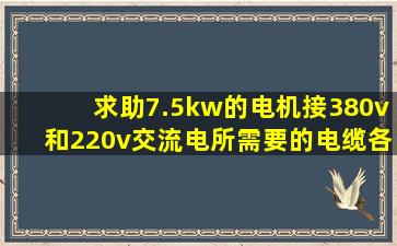 求助,7.5kw的电机,接380v和220v交流电所需要的电缆各是是多少平方的,电...