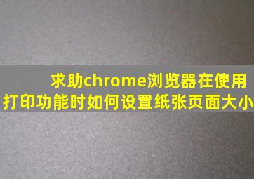 求助,chrome浏览器在使用打印功能时如何设置纸张页面大小