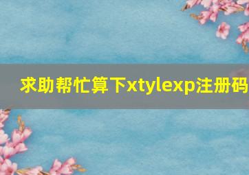 求助,帮忙算下xtylexp注册码