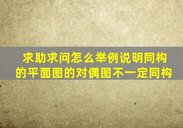 求助,求问怎么举例说明同构的平面图的对偶图不一定同构