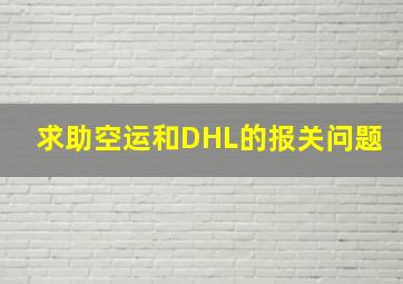 求助,空运和DHL的报关问题