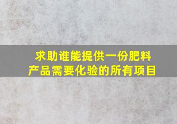 求助,谁能提供一份肥料产品需要化验的所有项目、