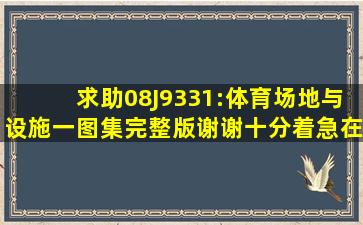 求助08J9331:体育场地与设施(一)图集完整版,谢谢,十分着急,在线等!!