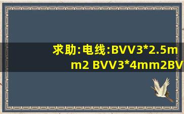 求助:电线:BVV3*2.5mm2 ,BVV3*4mm2,BVV4*70mm2,BVV5*50mm2...
