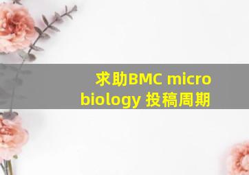 求助BMC microbiology 投稿周期