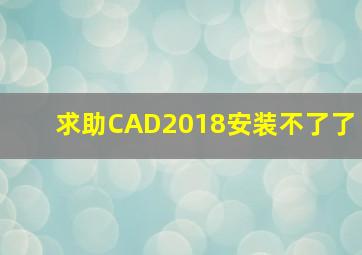 求助CAD2018安装不了了