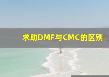 求助DMF与CMC的区别