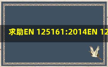 求助EN 125161:2014,EN 125162:2014,EN 125164:2014