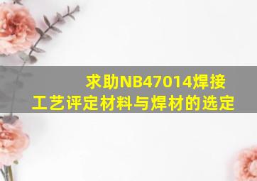 求助NB47014焊接工艺评定,材料与焊材的选定