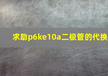 求助p6ke10a二极管的代换