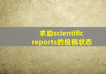 求助scientific reports的投稿状态