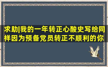 求助|我的一年转正心酸史,写给同样因为预备党员转正不顺利的你。 