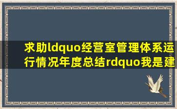 求助“经营室管理体系运行情况年度总结”,我是建设工程质量检测...