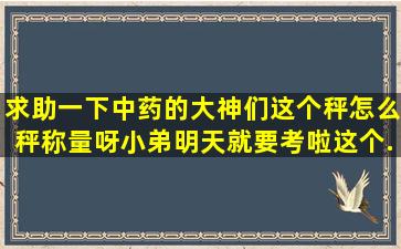 求助一下中药的大神们,这个秤怎么秤称量呀。小弟明天就要考啦这个...