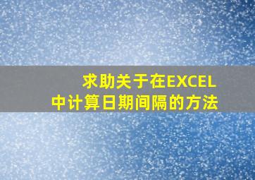 求助关于在EXCEL中计算日期间隔的方法