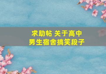 求助帖 关于高中男生宿舍搞笑段子