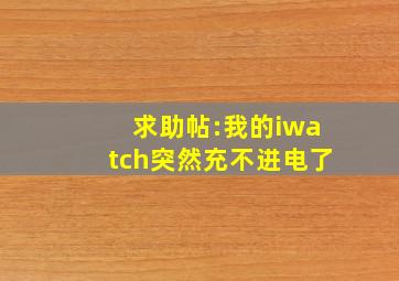 求助帖:我的iwatch突然充不进电了